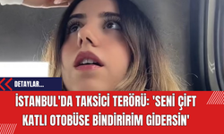 İstanbul'da Taksici Terörü: 'Seni Çift Katlı Otobüse Bindiririm Gidersin'