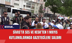 Sivas'ta SES ve KESK'ten 1 Mayıs Kutlamalarında Gazetecilere Saldırı