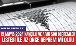 Son Depremler! 15 Mayıs 2024 Kandilli ve AFAD son depremler listesi ile az önce deprem mi oldu?