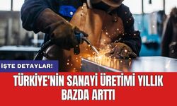 Türkiye'nin sanayi üretimi yıllık bazda arttı