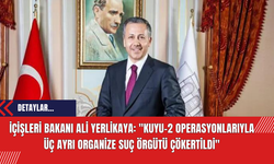 İçişleri Bakanı Ali Yerlikaya: "Kuyu-2 Operasyonlarıyla Üç Ayrı Organize Suç Örgütü Çökertildi"