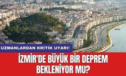 Uzmanlardan kritik uyarı! İzmir'de büyük bir deprem bekleniyor mu?