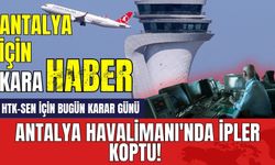 Antalya Havalimanı'nda ipler koptu! HTK-SEN için bugün karar günü