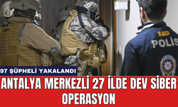 Antalya Merkezli 27 İlde Dev Siber Operasyon: 97 Şüpheli Yakalandı