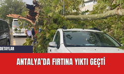 Antalya’da fırtına yıktı geçti
