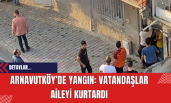 Arnavutköy’de Yangın: Vatandaşlar Aileyi Kurtardı
