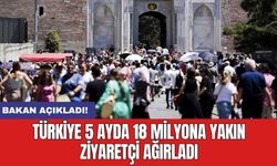 Bakan açıkladı! Türkiye 5 ayda 18 milyona yakın ziyaretçi ağırladı