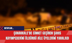 Çanakkale'de Cinnet Geçiren Şahıs Kayınpederini Öldürdü Aile Üyelerini Yaraladı