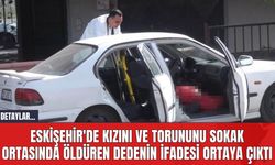 Eskişehir'de Kızını ve Torununu Sokak Ortasında Öldüren Dedenin İfadesi Ortaya Çıktı