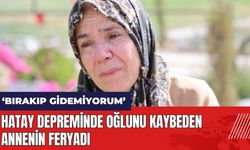 Hatay depreminde oğlunu kaybeden anne: Onu bırakıp bir yere gidemiyorum