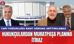 Hukukçulardan Muratpaşa planına itiraz: Yapı yoğunluğu rant uğruna arttırılamaz