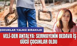 Veli-Der Antalya: Sermayenin bedava iş gücü çocuklar oldu