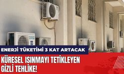 Küresel ısınmayı tetikleyen gizli tehlike! Enerji tüketimi 3 kat artacak