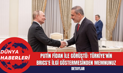 Putin Fidan ile Görüştü: Türkiye'nin BRICS'e İlgi Göstermesinden Memnunuz