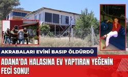 Adana'da halasına ev yaptıran yeğenin feci sonu! Akrabaları öld*rdü