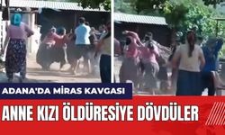 Adana'da miras kavgası! Anne kızı öld*resiye dövdüler