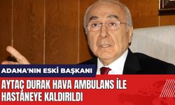 Adana'nın eski başkanı Aytaç Durak hava ambulans ile hastaneye kaldırıldı