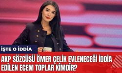 AKP Sözcüsü Ömer Çelik evleneceği iddia edilen Ecem Toplar kimdir?