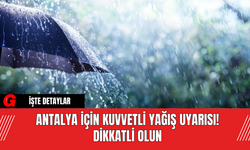 Antalya İçin Kuvvetli Yağış Uyarısı! Korkuteli, Elmalı, Kaş, Finike, Kumluca Dikkatli Olun