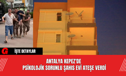Antalya Kepez'de  Psikolojik Sorunlu Şahıs Evi Ateşe Verdi