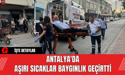 Antalya'da Aşırı Sıcaklar Baygınlık Geçirtti