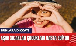 Aşırı sıcaklar çocukları hasta ediyor!