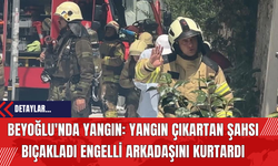 Beyoğlu'nda yangın: Yangın çıkartan şahsı bıçakladı engelli arkadaşını kurtardı