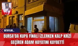 Bursa'da Kupa Finali İzlerken Kalp Krizi Geçiren Adam Hayatını Kaybetti