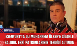 Esenyurt'ta DJ Muharrem Ülker'e Silahlı Saldırı: Eski Patronlarının Tehdidi Altında