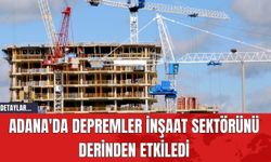 Adana'da Depremler İnşaat Sektörünü Derinden Etkiledi