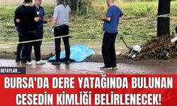 Bursa'da Dere Yatağında Bulunan Cese*in Kimliği Belirlenecek!
