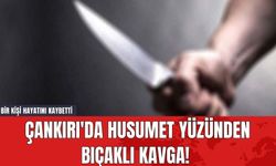 Çankırı'da Husumet Yüzünden Bıçaklı Kavga! Bir Kişi Hayatını Kaybetti