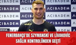 Fenerbahçe'nin Yeni Transferleri Szymanski ve Livakovic Sağlık Kontrolünden Geçti