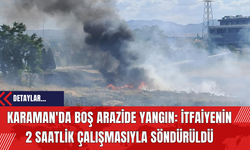 Karaman'da Boş Arazide Yangın: İtfaiyenin 2 Saatlik Çalışmasıyla Söndürüldü