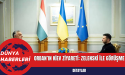 Orban’ın Kiev Ziyareti: Zelenski ile Görüşme