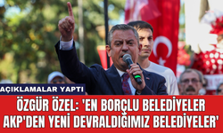 Özgür Özel: 'En borçlu belediyeler AKP'den yeni devraldığımız belediyeler'