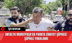 Antalya Muratpaşa'da Parkta Cinayet Şüphesi: Şüpheli Yakalandı
