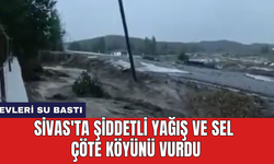 Sivas'ta şiddetli yağış ve sel Çöte köyünü vurdu
