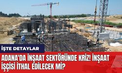 Adana'da inşaat sektöründe kriz! İnşaat işçisi ithal edilecek mi?