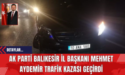 AK Parti Balıkesir İl Başkanı Mehmet Aydemir Trafik Kazası Geçirdi