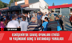 Eskişehir'de Savaş Oyunları Etkisi: 18 Yaşındaki Genç 5 Vatandaşı Yaraladı