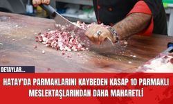 Hatay'da Parmaklarını Kaybeden Kasap 10 Parmaklı Meslektaşlarından Daha Maharetli