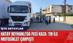 Hatay Reyhanlı'da feci kaza: Tır ile motosiklet çarpıştı