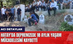 Hatay'da depremzede 18 aylık yaşam mücadelesini kaybetti