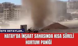 Hatay'da İnşaat Sahasında Kısa Süreli Hortum Paniği