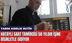 Hataylı saat tamircisi 50 yıldır işine bisikletle gidiyor