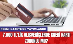 7.000 TL'lik alışverişlerde kredi kartı zorunlu mu?