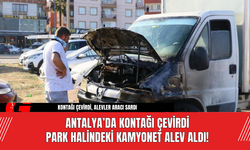 Antalya’da Kontağı Çevirdi Park Halindeki Kamyonet Alev Aldı!