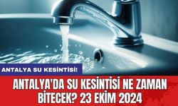 Antalya'da Su Kesintisi Ne Zaman Bitecek? 23 Ekim 2024