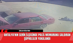 Antalya'nın Serik İlçesinde Polis Memuruna Saldıran Şüpheliler Yakalandı